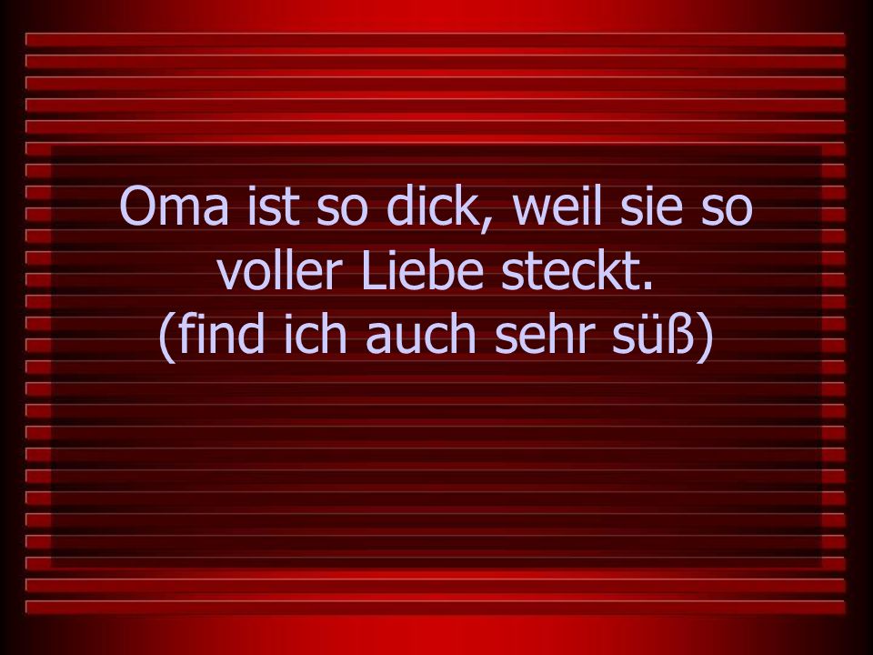 Oma ist so dick, weil sie so voller Liebe steckt.