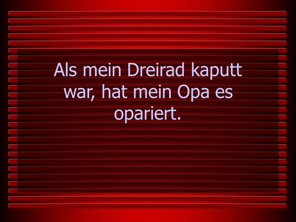 Als mein Dreirad kaputt war, hat mein Opa es opariert.
