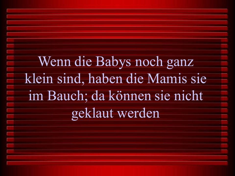 Wenn die Babys noch ganz klein sind, haben die Mamis sie im Bauch; da können sie nicht geklaut werden