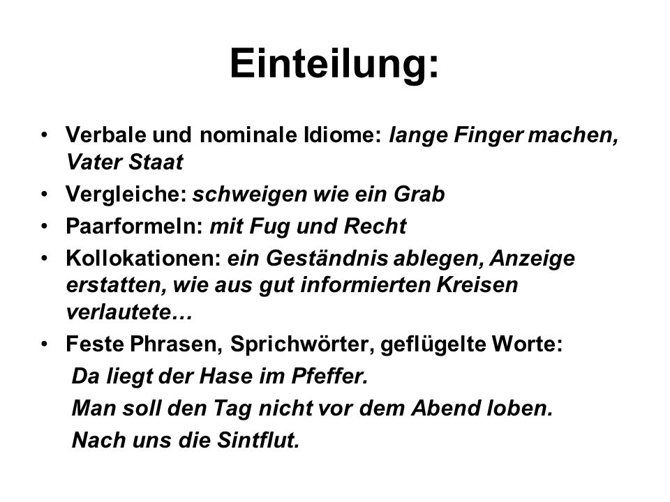 Einteilung: Verbale und nominale Idiome: lange Finger machen, Vater Staat. Vergleiche: schweigen wie ein Grab.