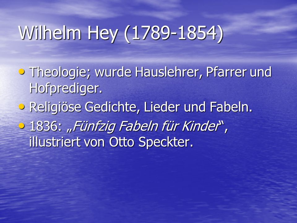 Wilhelm Hey ( ) Theologie; wurde Hauslehrer, Pfarrer und Hofprediger. Religiöse Gedichte, Lieder und Fabeln.