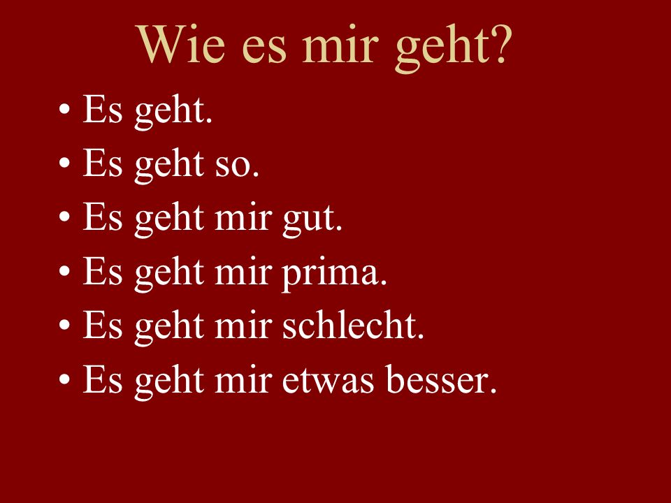 Wie es mir geht Es geht. Es geht so. Es geht mir gut.