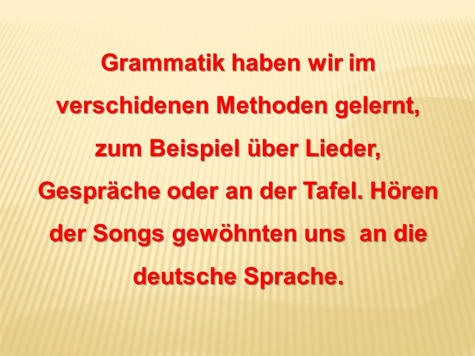 Grammatik haben wir im verschidenen Methoden gelernt, zum Beispiel über Lieder, Gespräche oder an der Tafel.