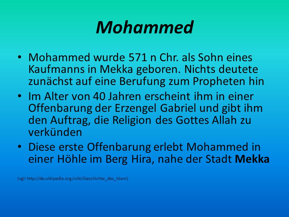 Mohammed Mohammed wurde 571 n Chr. als Sohn eines Kaufmanns in Mekka geboren. Nichts deutete zunächst auf eine Berufung zum Propheten hin.