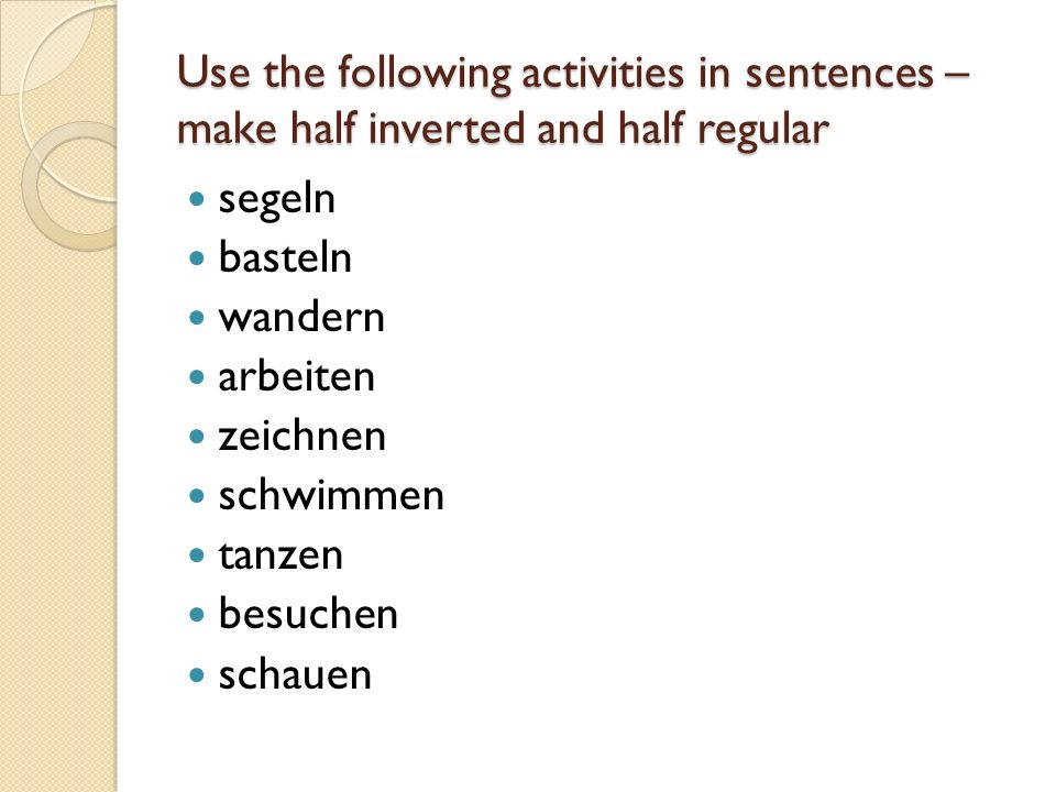 Use the following activities in sentences – make half inverted and half regular