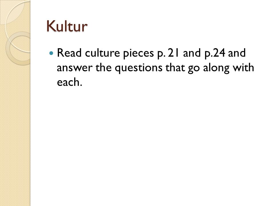 Kultur Read culture pieces p. 21 and p.24 and answer the questions that go along with each.