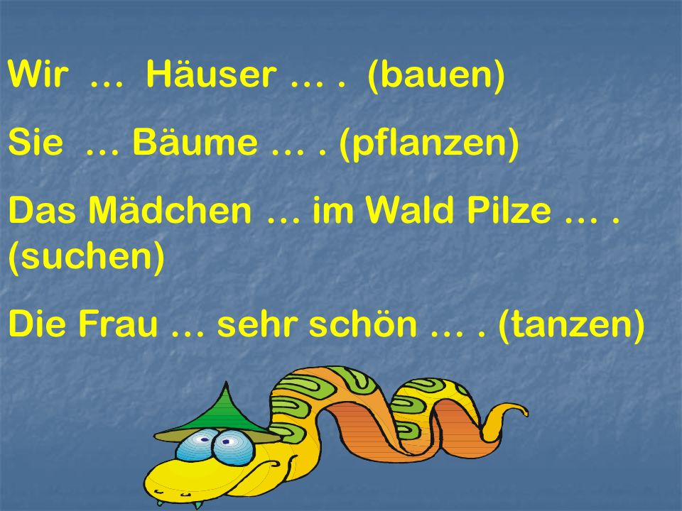 Wir … Häuser … . (bauen) Sie … Bäume … . (pflanzen) Das Mädchen … im Wald Pilze … .