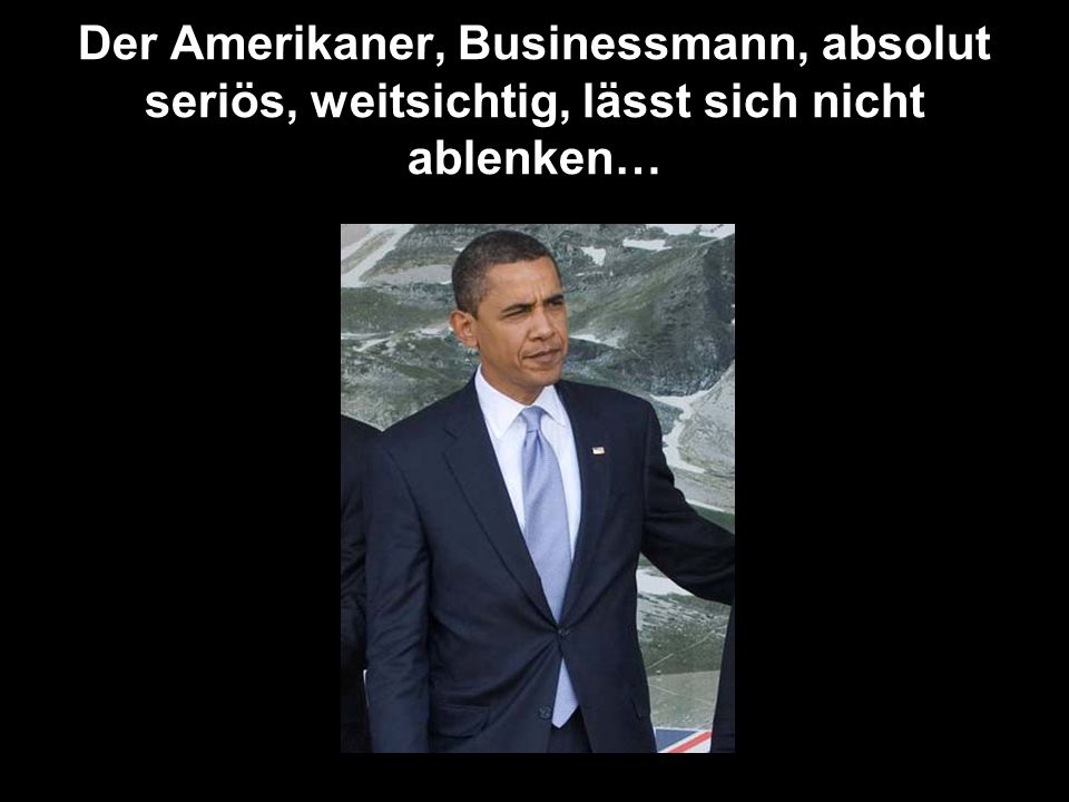 Der Amerikaner, Businessmann, absolut seriös, weitsichtig, lässt sich nicht ablenken…