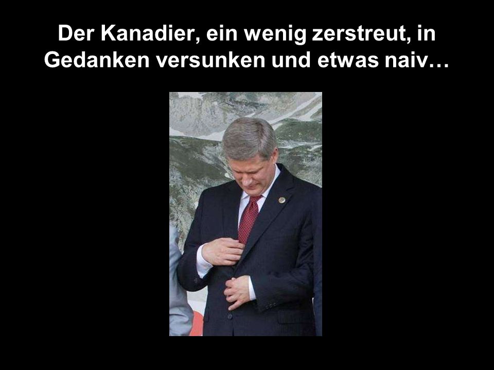 Der Kanadier, ein wenig zerstreut, in Gedanken versunken und etwas naiv…