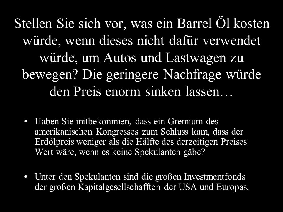 Stellen Sie sich vor, was ein Barrel Öl kosten würde, wenn dieses nicht dafür verwendet würde, um Autos und Lastwagen zu bewegen Die geringere Nachfrage würde den Preis enorm sinken lassen…