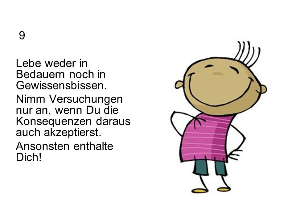 9 Lebe weder in Bedauern noch in Gewissensbissen. Nimm Versuchungen nur an, wenn Du die Konsequenzen daraus auch akzeptierst.