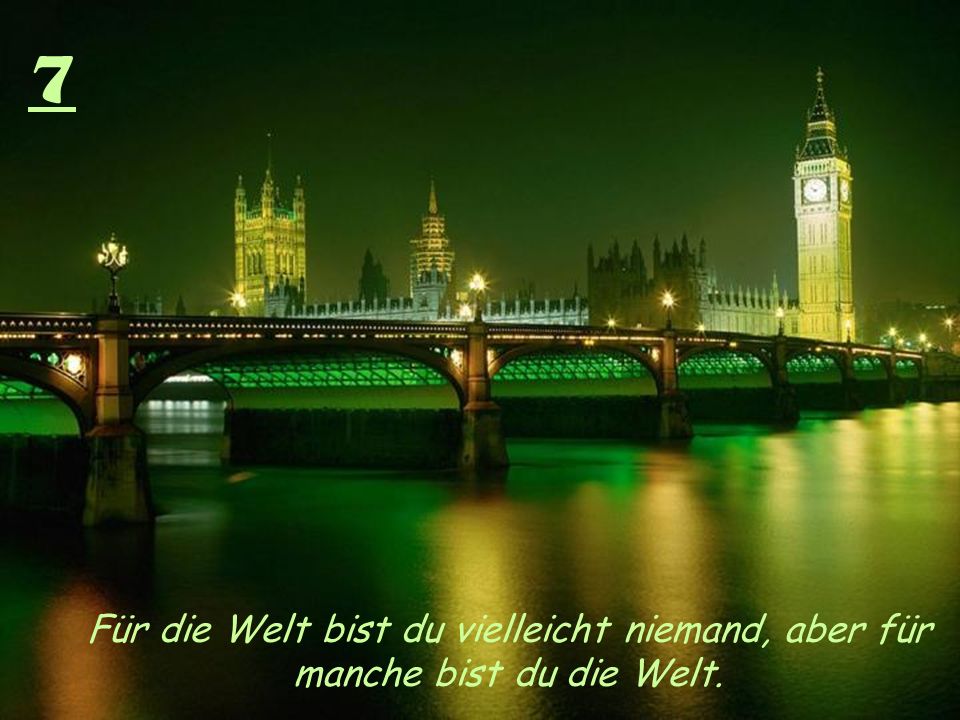 7 Für die Welt bist du vielleicht niemand, aber für manche bist du die Welt.