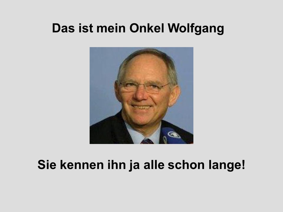 Das ist mein Onkel Wolfgang Sie kennen ihn ja alle schon lange!