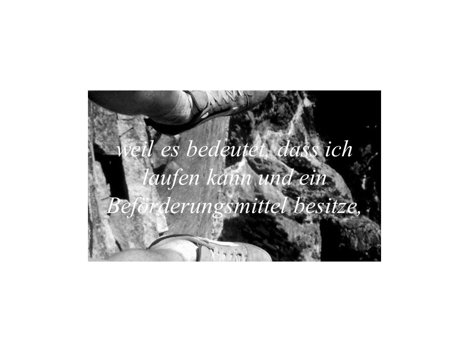 weil es bedeutet, dass ich laufen kann und ein Beförderungsmittel besitze,