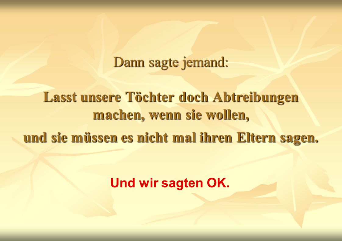 Dann sagte jemand: Lasst unsere Töchter doch Abtreibungen machen, wenn sie wollen, und sie müssen es nicht mal ihren Eltern sagen.