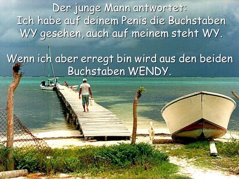 Der junge Mann antwortet: Ich habe auf deinem Penis die Buchstaben