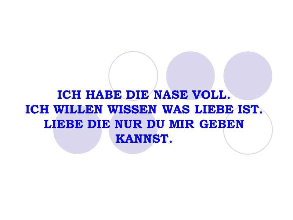 ICH HABE DIE NASE VOLL. ICH WILLEN WISSEN WAS LIEBE IST