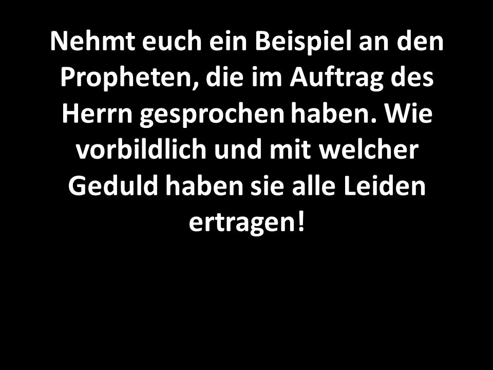 Nehmt euch ein Beispiel an den Propheten, die im Auftrag des Herrn gesprochen haben.