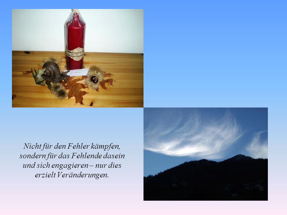 Nicht für den Fehler kämpfen, sondern für das Fehlende dasein und sich engagieren – nur dies erzielt Veränderungen.