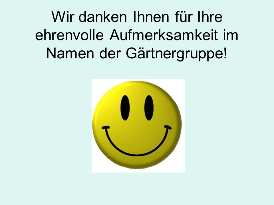 Wir danken Ihnen für Ihre ehrenvolle Aufmerksamkeit im Namen der Gärtnergruppe!
