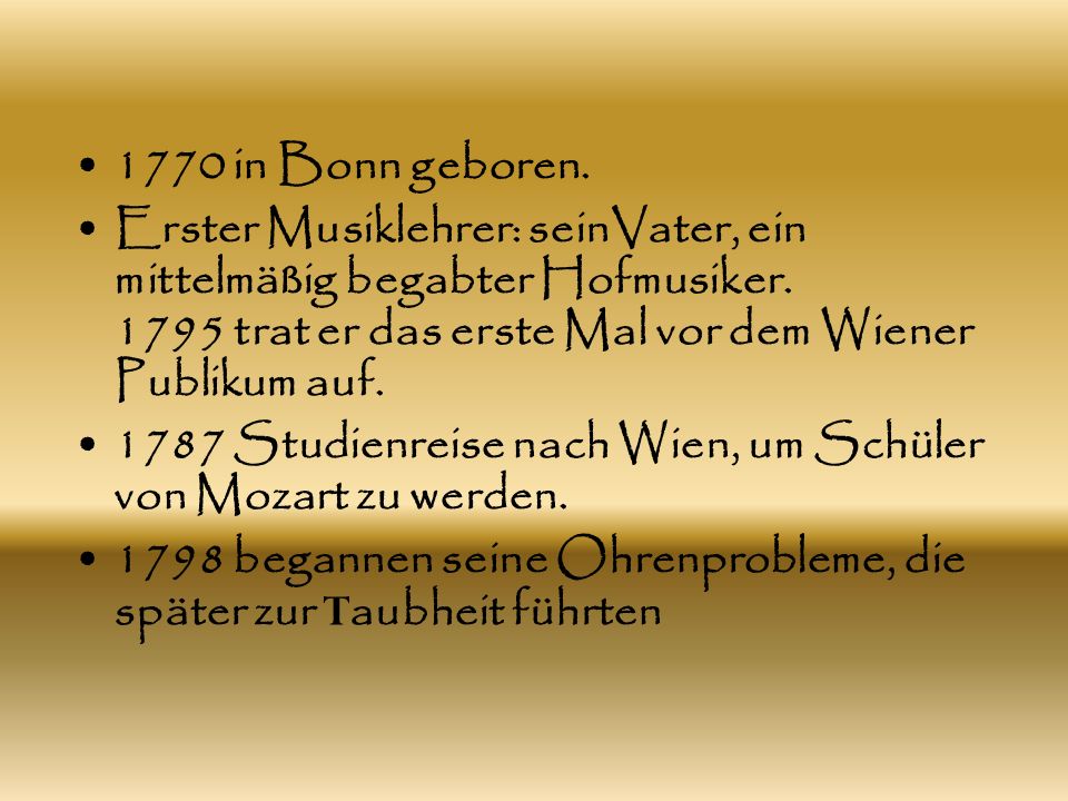 1770 in Bonn geboren. Erster Musiklehrer: seinVater, ein mittelmäßig begabter Hofmusiker trat er das erste Mal vor dem Wiener Publikum auf.