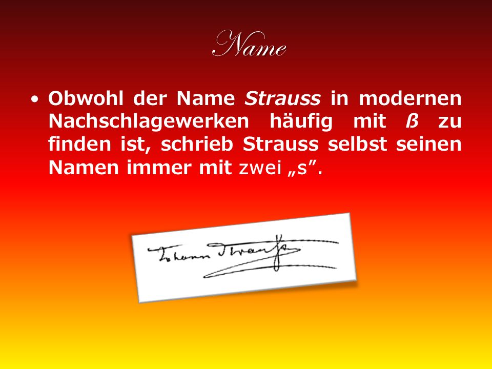 Name Obwohl der Name Strauss in modernen Nachschlagewerken häufig mit ß zu finden ist, schrieb Strauss selbst seinen Namen immer mit zwei „s .