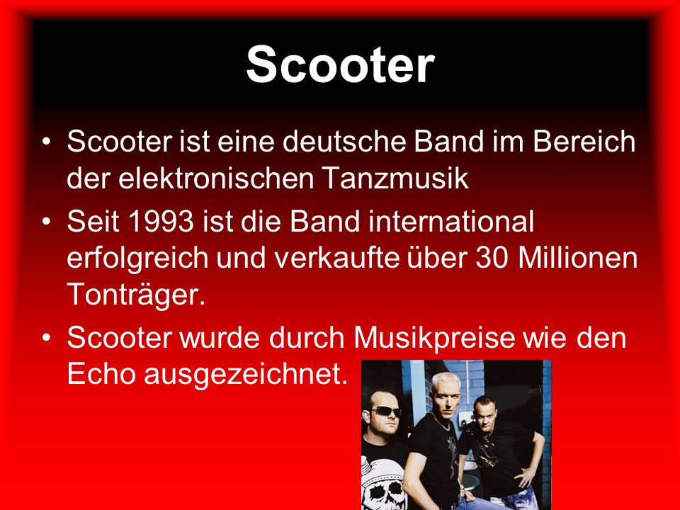 Scooter Scooter ist eine deutsche Band im Bereich der elektronischen Tanzmusik.