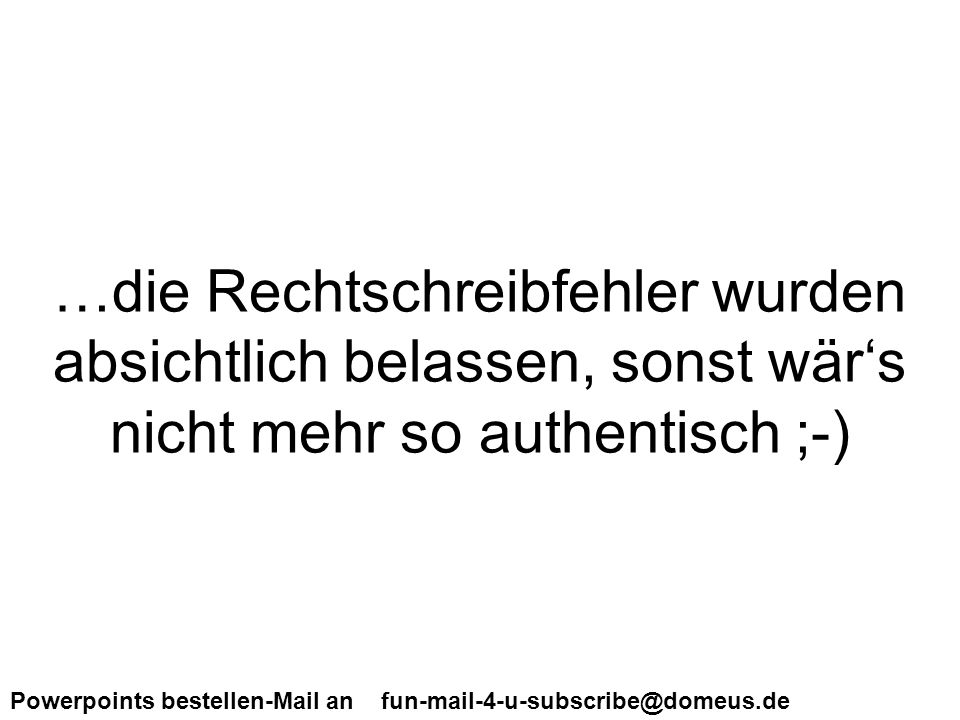 …die Rechtschreibfehler wurden absichtlich belassen, sonst wär‘s nicht mehr so authentisch ;-)