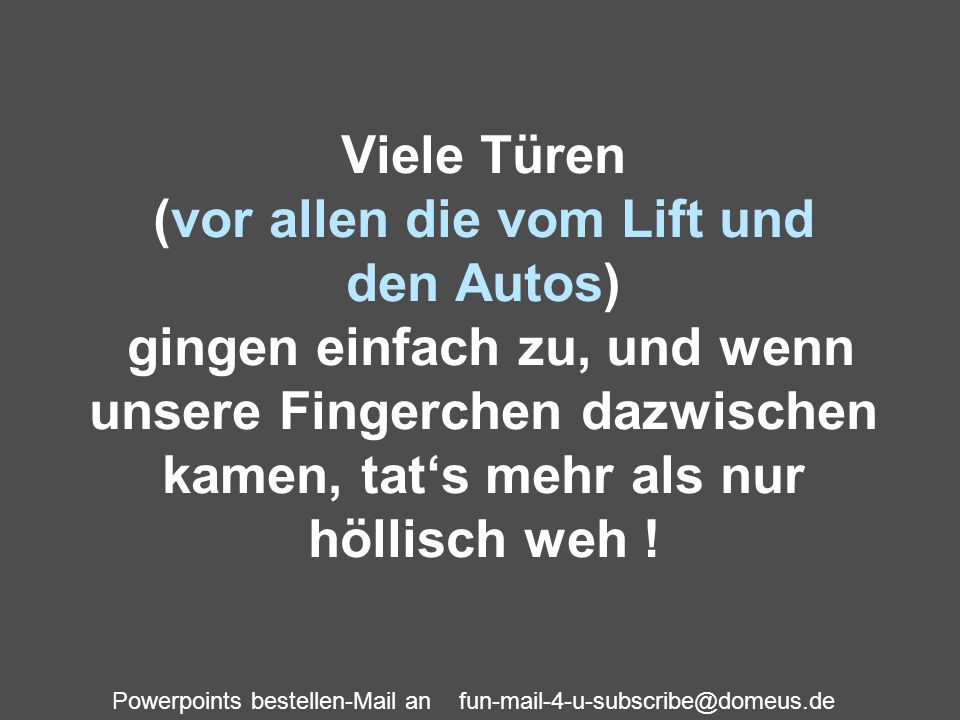Viele Türen (vor allen die vom Lift und den Autos) gingen einfach zu, und wenn unsere Fingerchen dazwischen kamen, tat‘s mehr als nur höllisch weh !