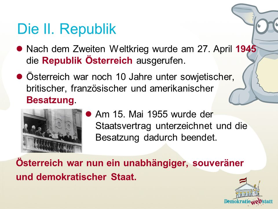 Die II. Republik Nach dem Zweiten Weltkrieg wurde am 27. April 1945 die Republik Österreich ausgerufen.