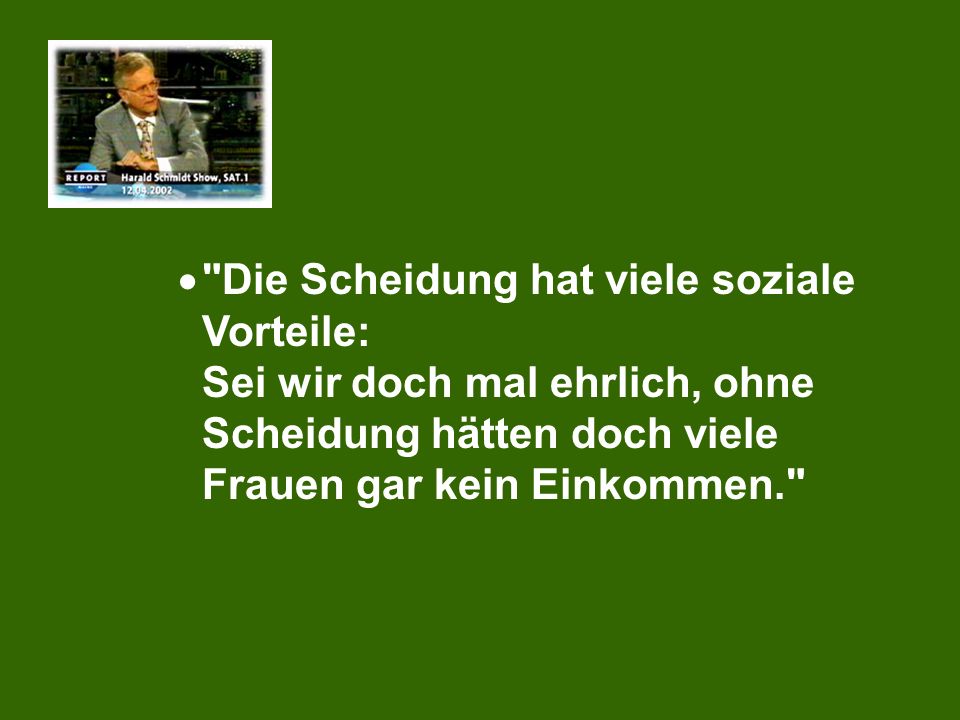 Die Scheidung hat viele soziale Vorteile: Sei wir doch mal ehrlich, ohne Scheidung hätten doch viele Frauen gar kein Einkommen.