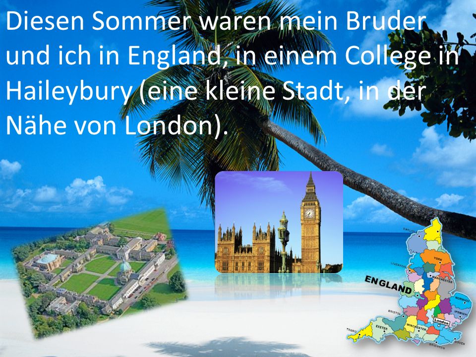 Diesen Sommer waren mein Bruder und ich in England, in einem College in Haileybury (eine kleine Stadt, in der Nähe von London).