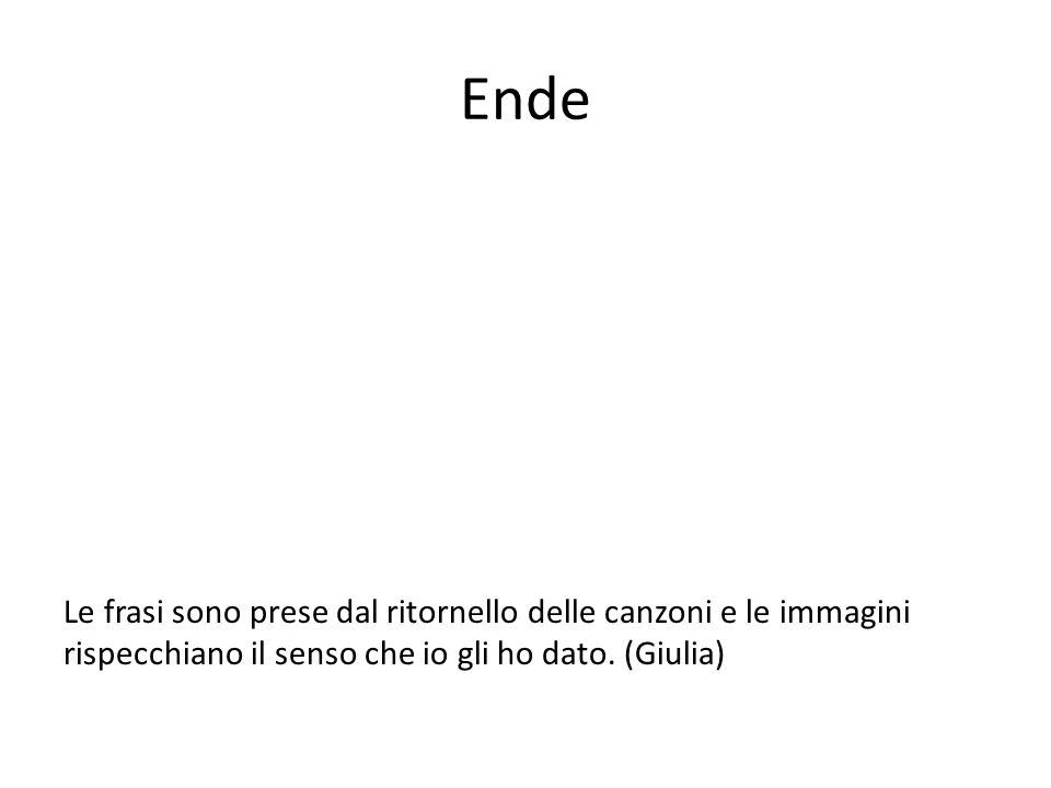 Ende Le frasi sono prese dal ritornello delle canzoni e le immagini rispecchiano il senso che io gli ho dato.