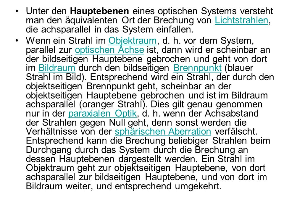 Unter den Hauptebenen eines optischen Systems versteht man den äquivalenten Ort der Brechung von Lichtstrahlen, die achsparallel in das System einfallen.