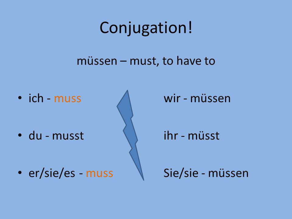 Conjugation! müssen – must, to have to ich - muss wir - müssen