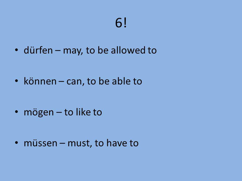 6! dürfen – may, to be allowed to können – can, to be able to