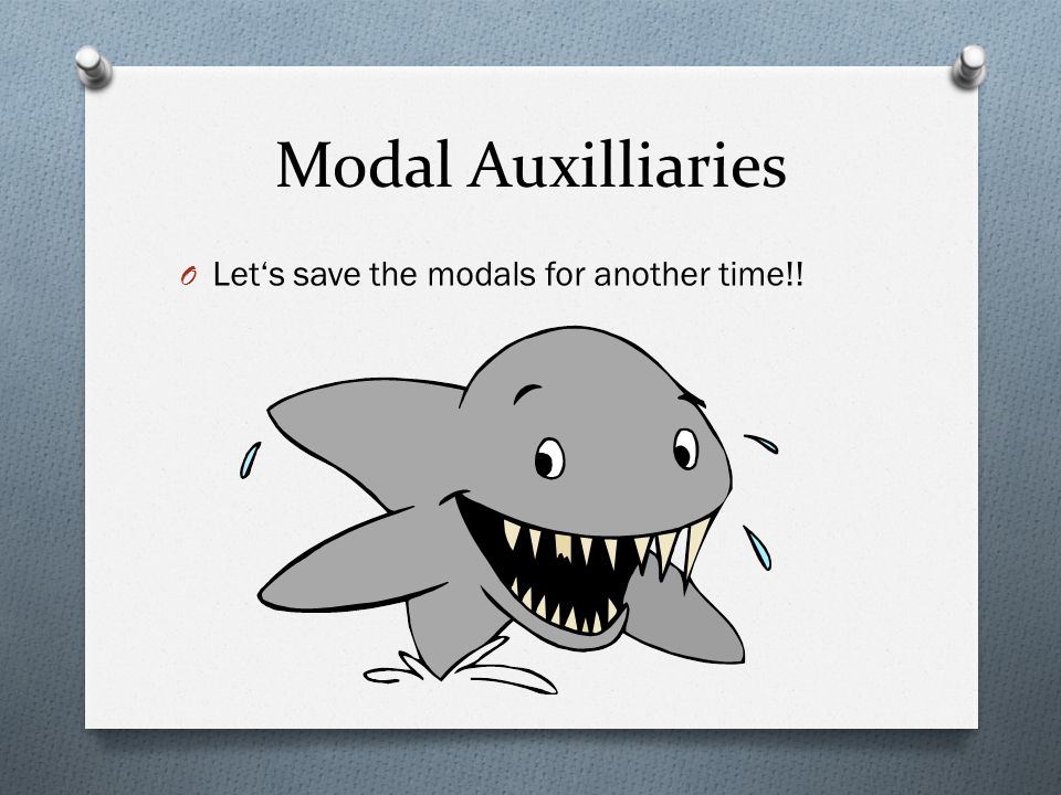 Modal Auxilliaries Let‘s save the modals for another time!!