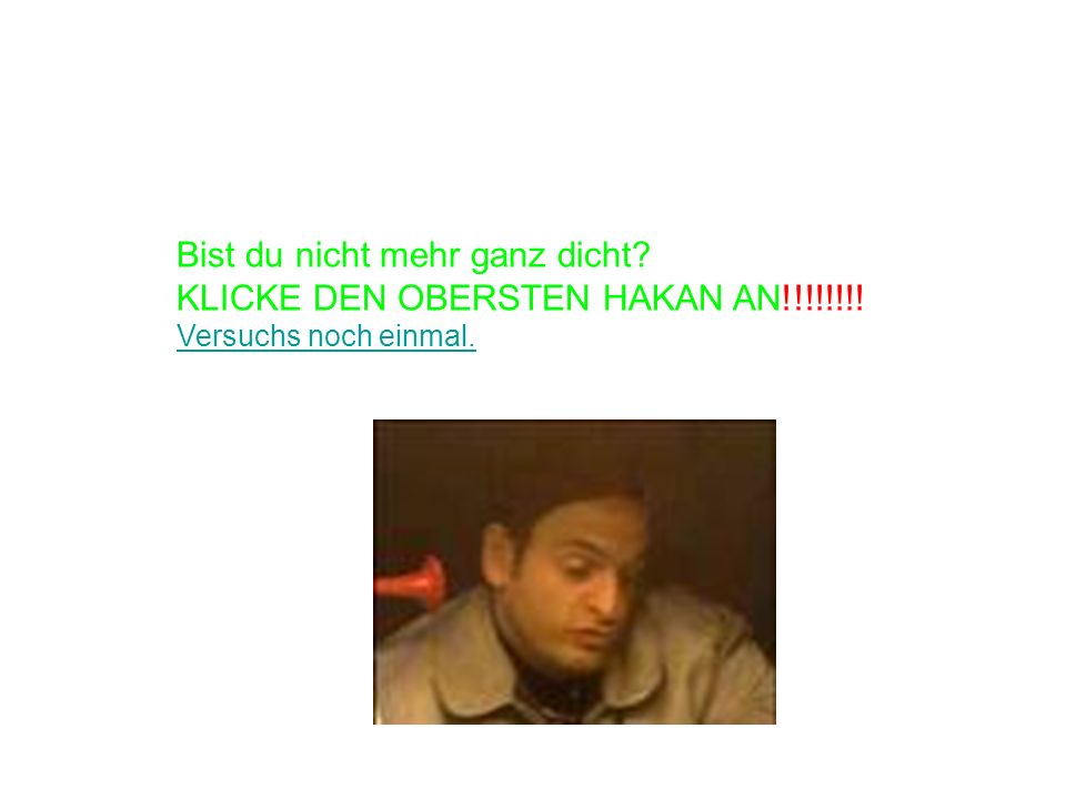 Bist du nicht mehr ganz dicht KLICKE DEN OBERSTEN HAKAN AN!!!!!!!!