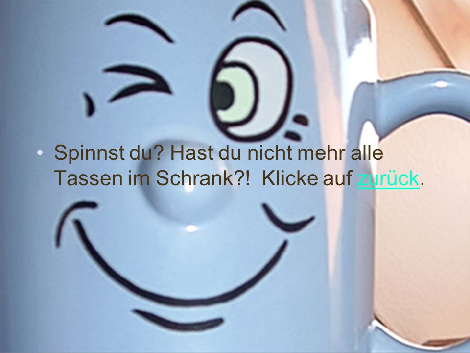 Spinnst du. Hast du nicht mehr alle Tassen im Schrank