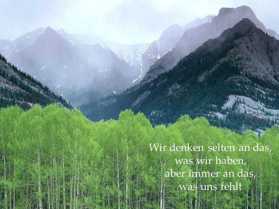 Wir denken selten an das, was wir haben, aber immer an das, was uns fehlt