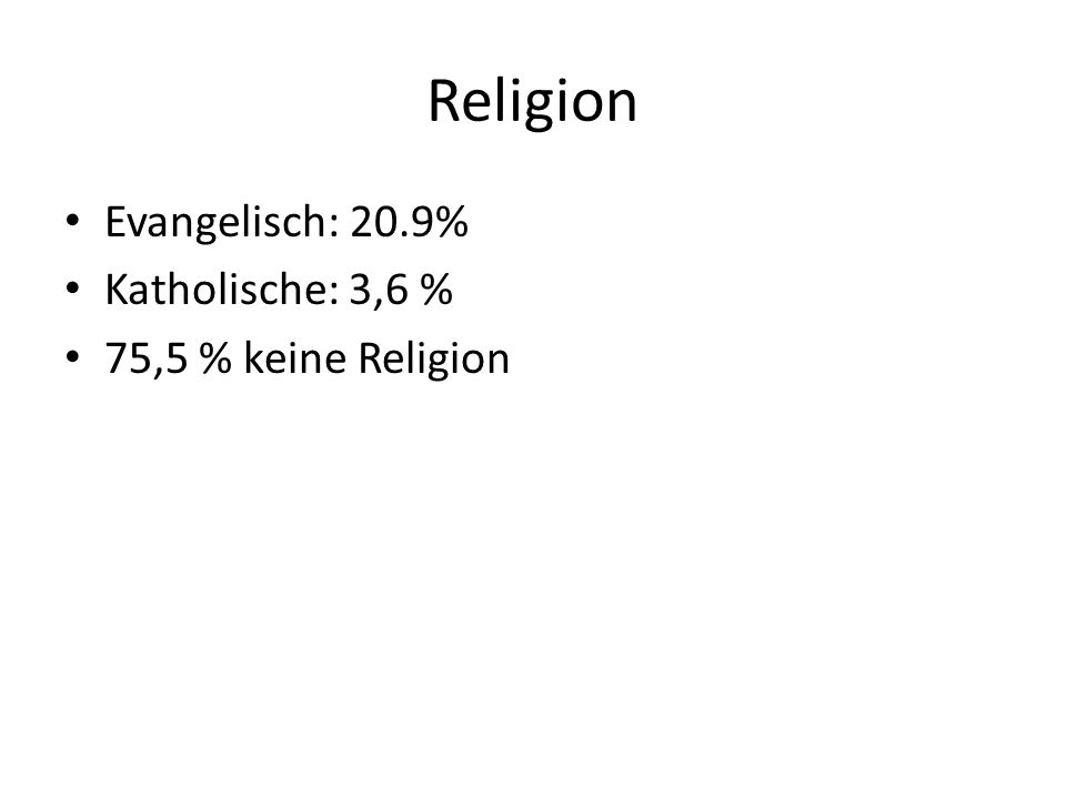 Religion Evangelisch: 20.9% Katholische: 3,6 % 75,5 % keine Religion