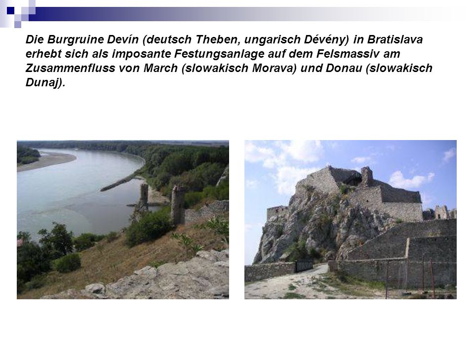 Die Burgruine Devín (deutsch Theben, ungarisch Dévény) in Bratislava erhebt sich als imposante Festungsanlage auf dem Felsmassiv am Zusammenfluss von March (slowakisch Morava) und Donau (slowakisch Dunaj).