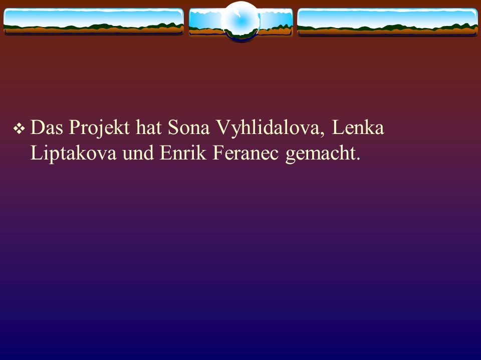 Das Projekt hat Sona Vyhlidalova, Lenka Liptakova und Enrik Feranec gemacht.