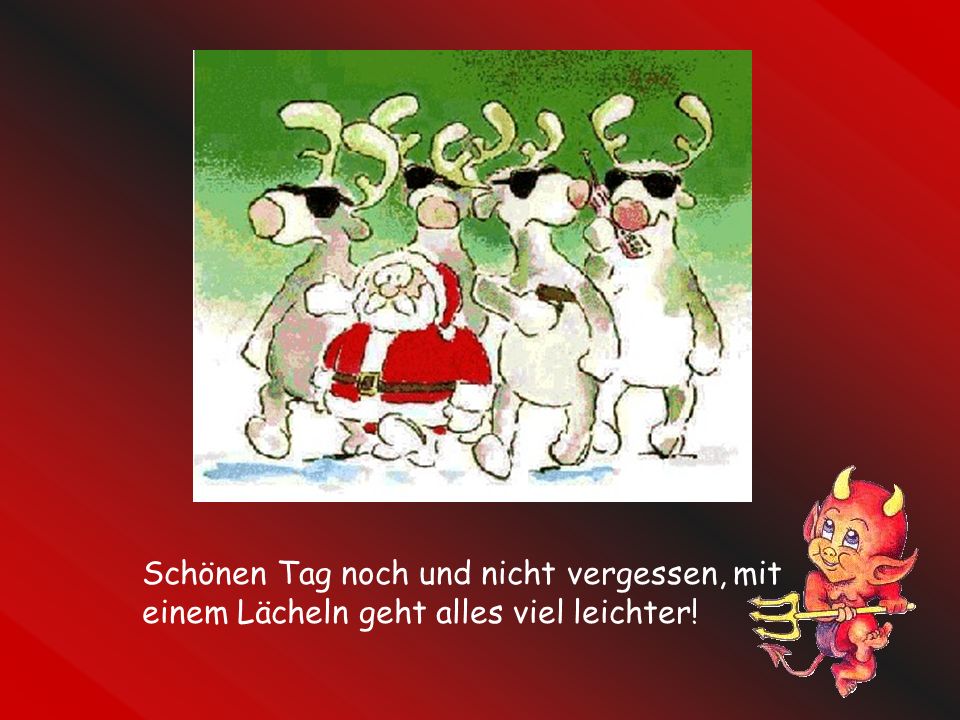 Schönen Tag noch und nicht vergessen, mit einem Lächeln geht alles viel leichter!
