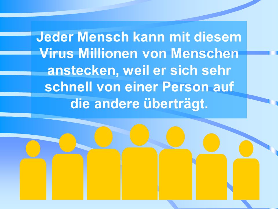 Jeder Mensch kann mit diesem Virus Millionen von Menschen anstecken, weil er sich sehr schnell von einer Person auf die andere überträgt.
