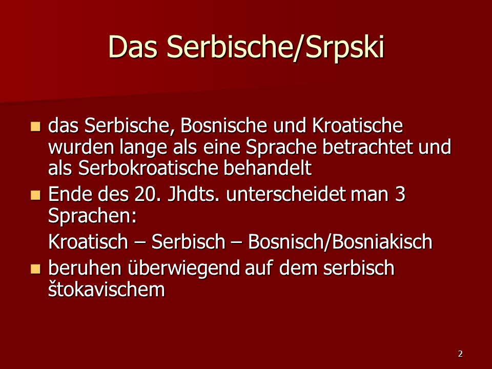 Das Serbische/Srpski das Serbische, Bosnische und Kroatische wurden lange als eine Sprache betrachtet und als Serbokroatische behandelt.