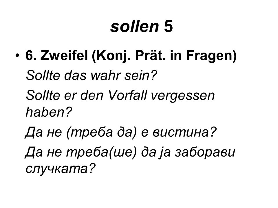 sollen 5 6. Zweifel (Konj. Prät. in Fragen) Sollte das wahr sein