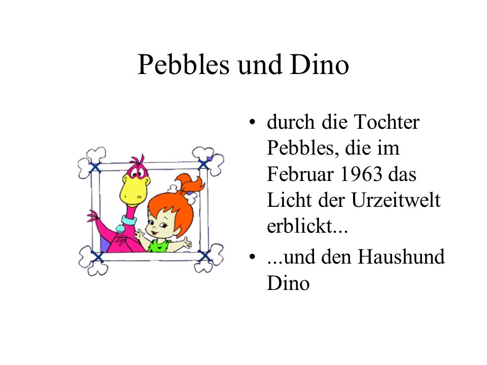 Pebbles und Dino durch die Tochter Pebbles, die im Februar 1963 das Licht der Urzeitwelt erblickt...