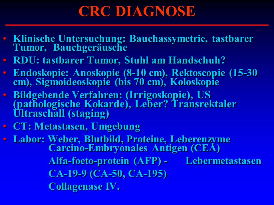 CRC DIAGNOSE Klinische Untersuchung: Bauchassymetrie, tastbarer Tumor, Bauchgeräusche. RDU: tastbarer Tumor, Stuhl am Handschuh