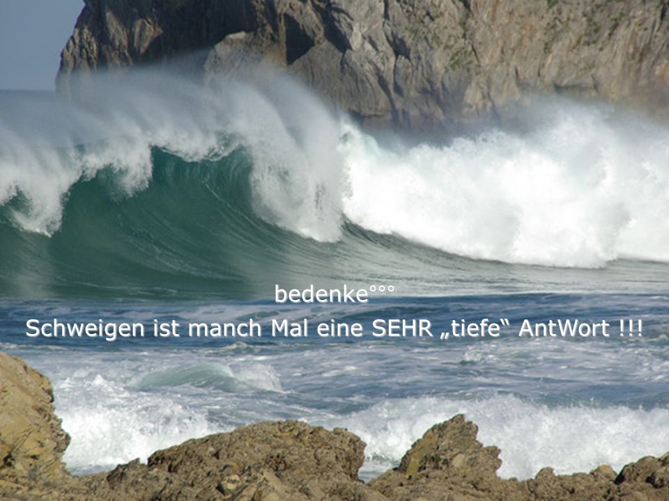 Schweigen ist manch Mal eine SEHR „tiefe AntWort !!!